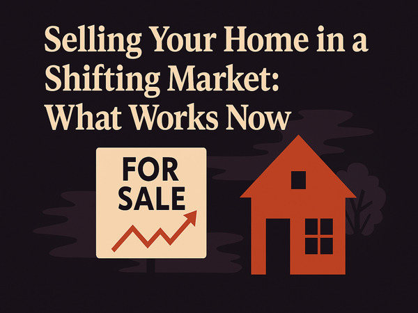 Selling Your Home in a Shifting Market: What Works Now